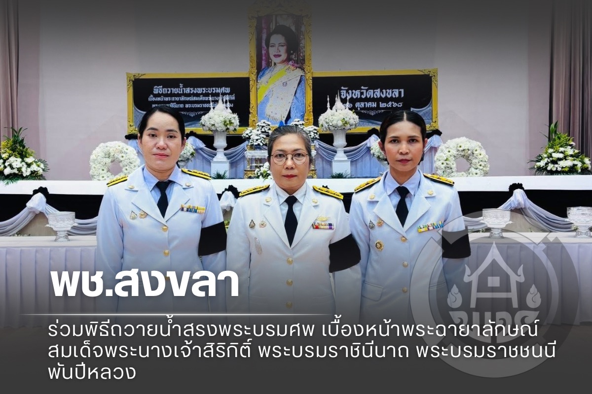  พช.สงขลา ร่วมพิธีถวายน้ำสรงพระบรมศพ เบื้องหน้าพระฉายาลักษณ์ สมเด็จพระนางเจ้าสิริกิติ์ พระบรมราชินีนาถ พระบรมราชชนนีพันปีหลวง